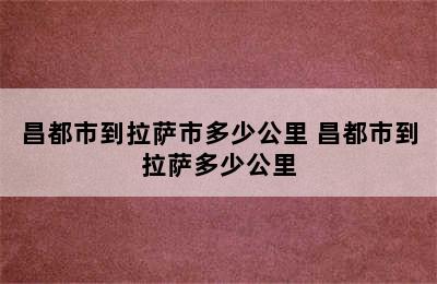 昌都市到拉萨市多少公里 昌都市到拉萨多少公里